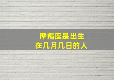 摩羯座是出生在几月几日的人