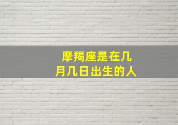 摩羯座是在几月几日出生的人