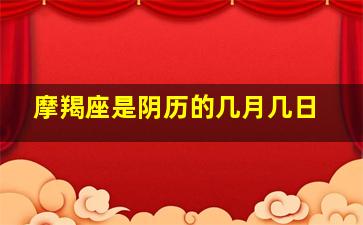 摩羯座是阴历的几月几日