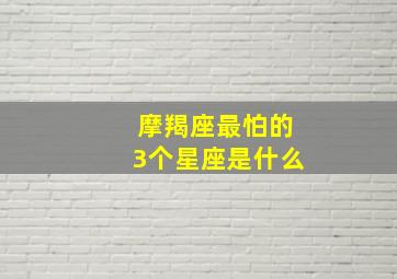 摩羯座最怕的3个星座是什么