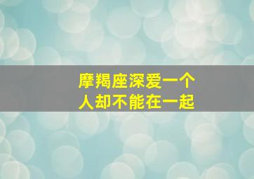 摩羯座深爱一个人却不能在一起