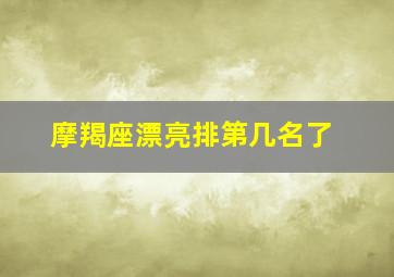 摩羯座漂亮排第几名了