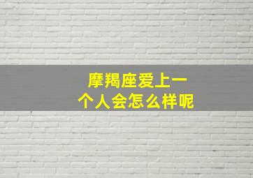 摩羯座爱上一个人会怎么样呢