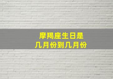 摩羯座生日是几月份到几月份