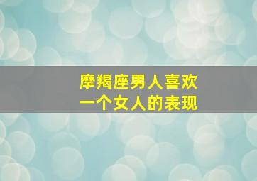 摩羯座男人喜欢一个女人的表现