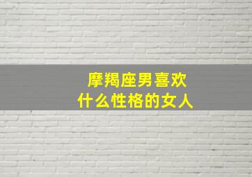 摩羯座男喜欢什么性格的女人