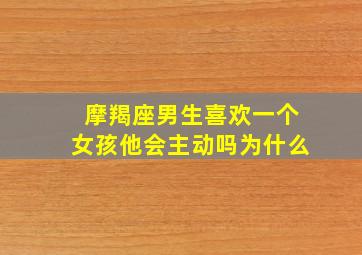 摩羯座男生喜欢一个女孩他会主动吗为什么