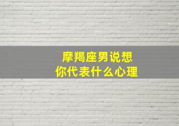 摩羯座男说想你代表什么心理