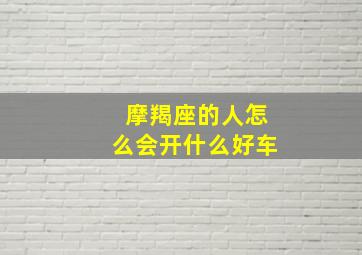 摩羯座的人怎么会开什么好车