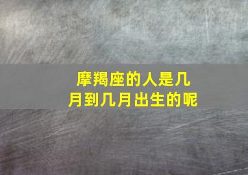 摩羯座的人是几月到几月出生的呢