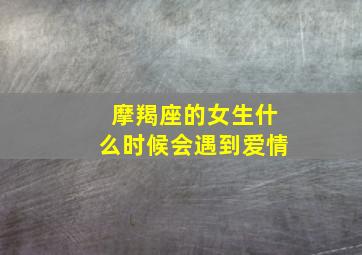 摩羯座的女生什么时候会遇到爱情