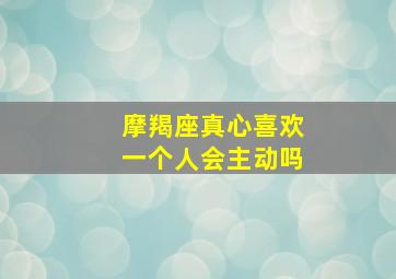 摩羯座真心喜欢一个人会主动吗