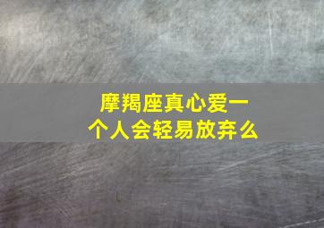 摩羯座真心爱一个人会轻易放弃么