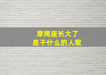 摩羯座长大了是干什么的人呢