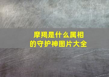 摩羯是什么属相的守护神图片大全