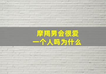 摩羯男会很爱一个人吗为什么