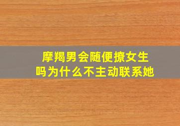 摩羯男会随便撩女生吗为什么不主动联系她