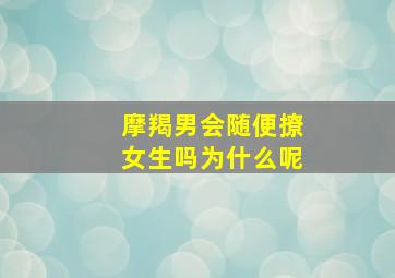 摩羯男会随便撩女生吗为什么呢