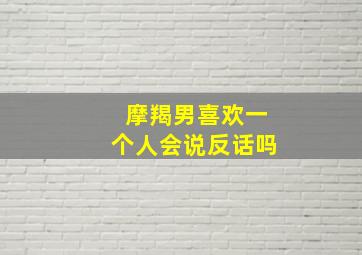 摩羯男喜欢一个人会说反话吗