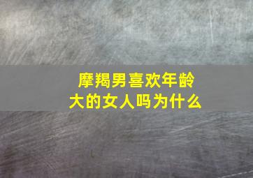 摩羯男喜欢年龄大的女人吗为什么