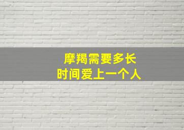 摩羯需要多长时间爱上一个人