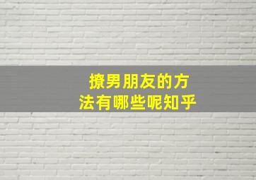 撩男朋友的方法有哪些呢知乎