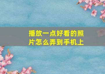 播放一点好看的照片怎么弄到手机上