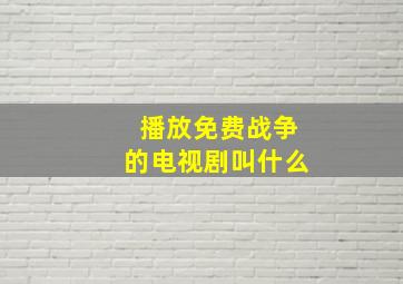 播放免费战争的电视剧叫什么