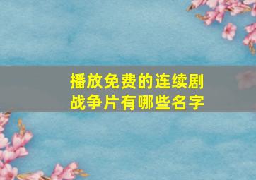 播放免费的连续剧战争片有哪些名字