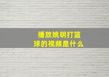 播放姚明打篮球的视频是什么