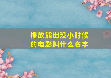 播放熊出没小时候的电影叫什么名字