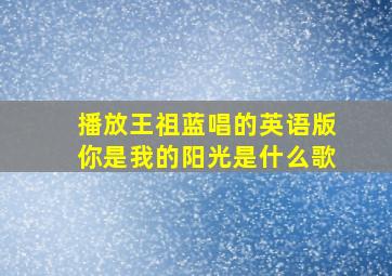 播放王祖蓝唱的英语版你是我的阳光是什么歌