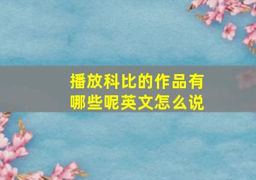 播放科比的作品有哪些呢英文怎么说