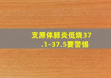 支原体肺炎低烧37.1-37.5要警惕