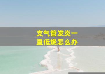 支气管发炎一直低烧怎么办