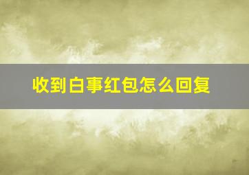 收到白事红包怎么回复