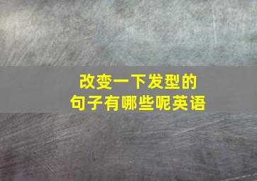 改变一下发型的句子有哪些呢英语