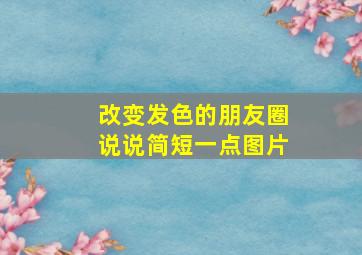 改变发色的朋友圈说说简短一点图片