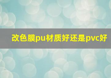 改色膜pu材质好还是pvc好