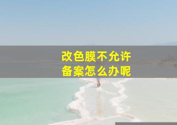 改色膜不允许备案怎么办呢