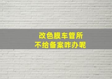 改色膜车管所不给备案咋办呢