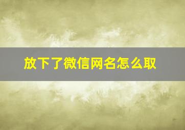 放下了微信网名怎么取