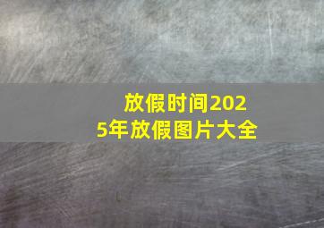 放假时间2025年放假图片大全