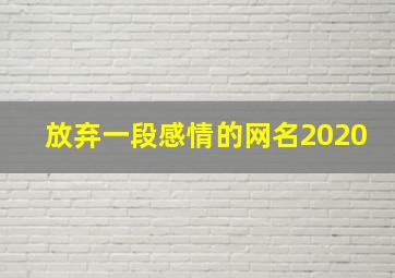 放弃一段感情的网名2020