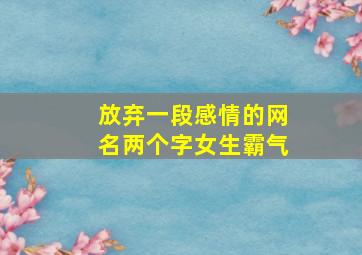 放弃一段感情的网名两个字女生霸气