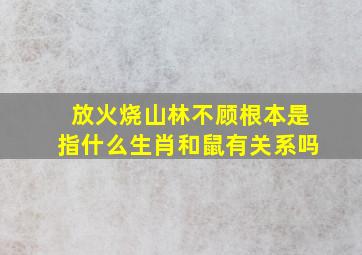 放火烧山林不顾根本是指什么生肖和鼠有关系吗