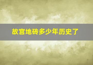 故宫地砖多少年历史了