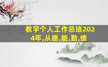 教学个人工作总结2024年,从德,能,勤,绩