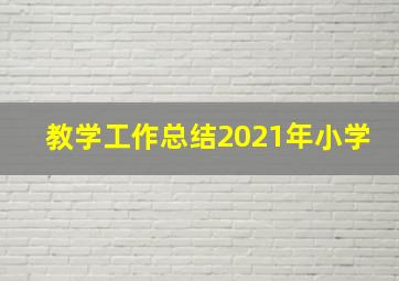 教学工作总结2021年小学