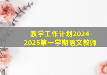 教学工作计划2024-2025第一学期语文教师